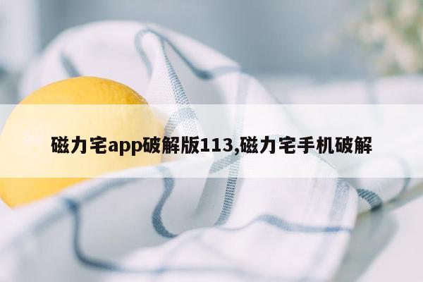 磁力宅app破解版113,磁力宅手机破解