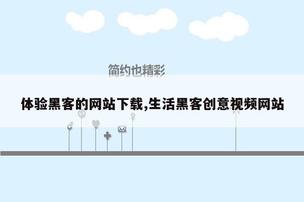 体验黑客的网站下载,生活黑客创意视频网站