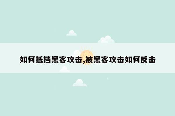 如何抵挡黑客攻击,被黑客攻击如何反击