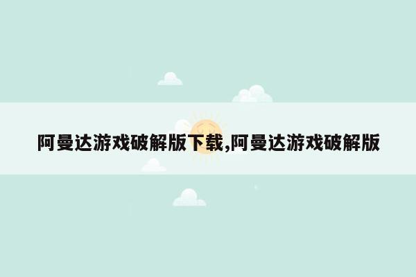 阿曼达游戏破解版下载,阿曼达游戏破解版