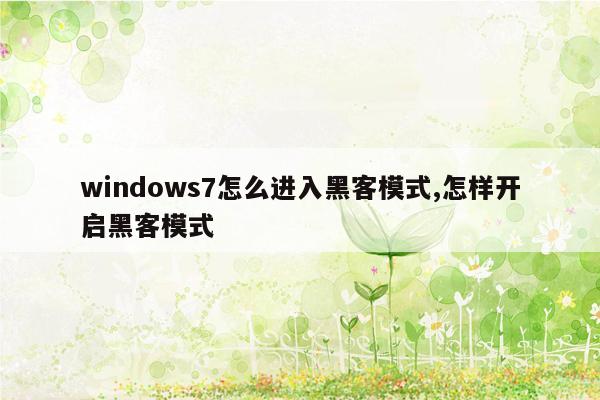 windows7怎么进入黑客模式,怎样开启黑客模式