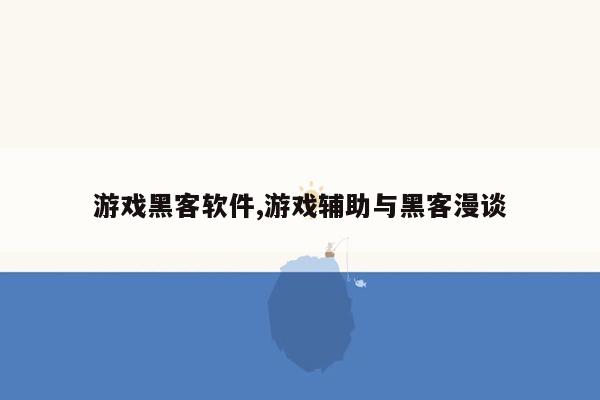 游戏黑客软件,游戏辅助与黑客漫谈