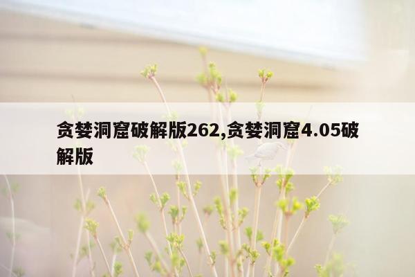 贪婪洞窟破解版262,贪婪洞窟4.05破解版