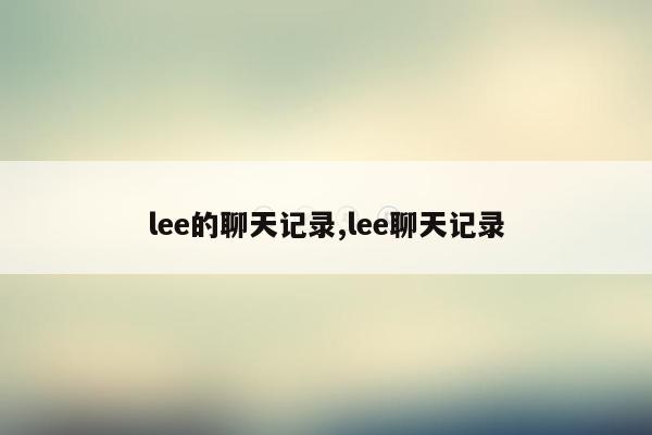 lee的聊天记录,lee聊天记录