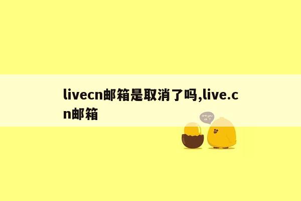 livecn邮箱是取消了吗,live.cn邮箱