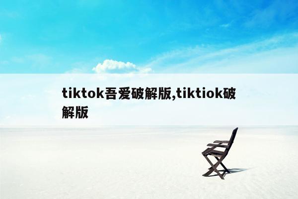 tiktok吾爱破解版,tiktiok破解版