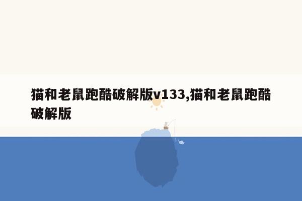 猫和老鼠跑酷破解版v133,猫和老鼠跑酷破解版