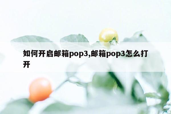 如何开启邮箱pop3,邮箱pop3怎么打开