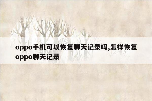 oppo手机可以恢复聊天记录吗,怎样恢复oppo聊天记录