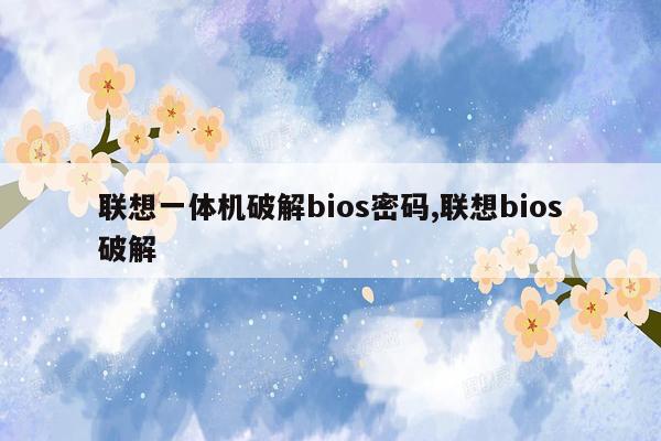 联想一体机破解bios密码,联想bios破解