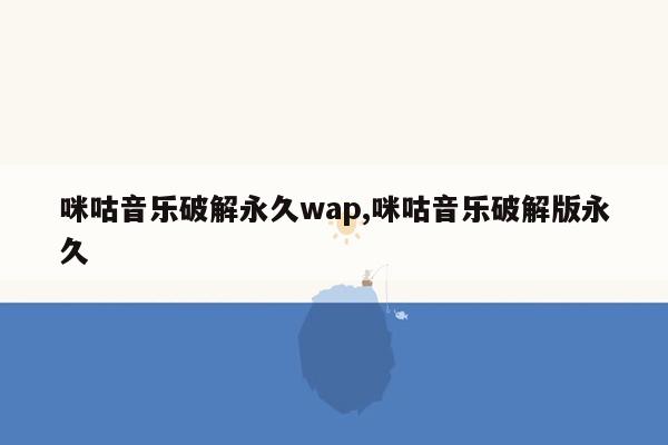 咪咕音乐破解永久wap,咪咕音乐破解版永久