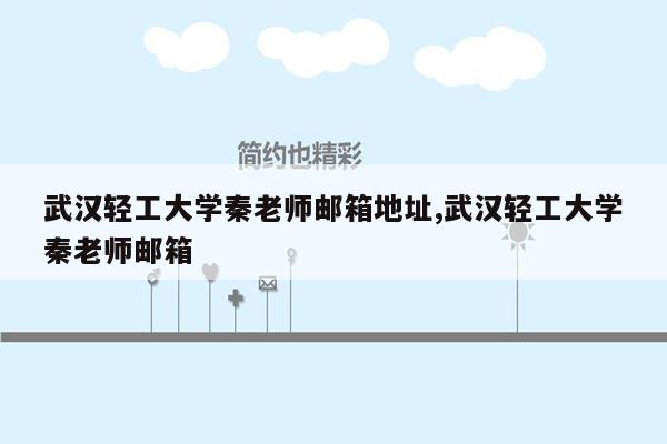 武汉轻工大学秦老师邮箱地址,武汉轻工大学秦老师邮箱