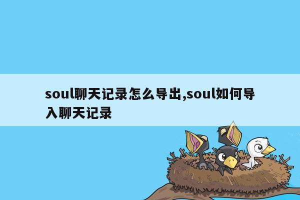 soul聊天记录怎么导出,soul如何导入聊天记录