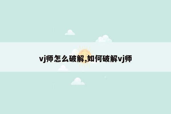 vj师怎么破解,如何破解vj师