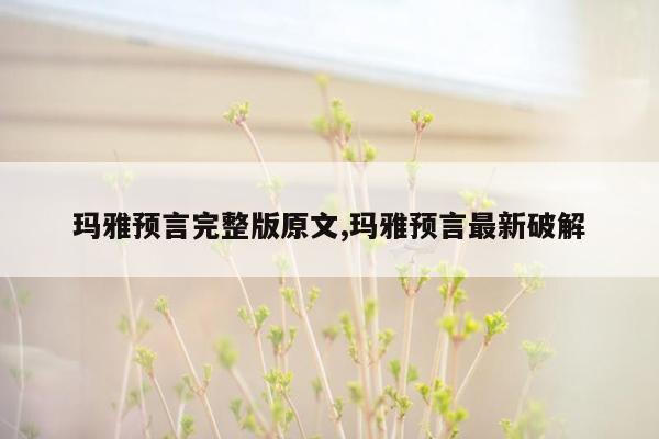 玛雅预言完整版原文,玛雅预言最新破解