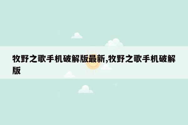 牧野之歌手机破解版最新,牧野之歌手机破解版