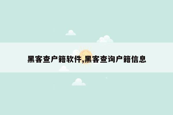 黑客查户籍软件,黑客查询户籍信息