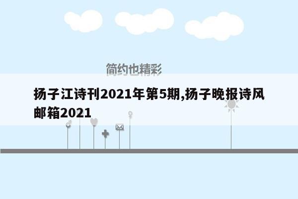 扬子江诗刊2021年第5期,扬子晚报诗风邮箱2021