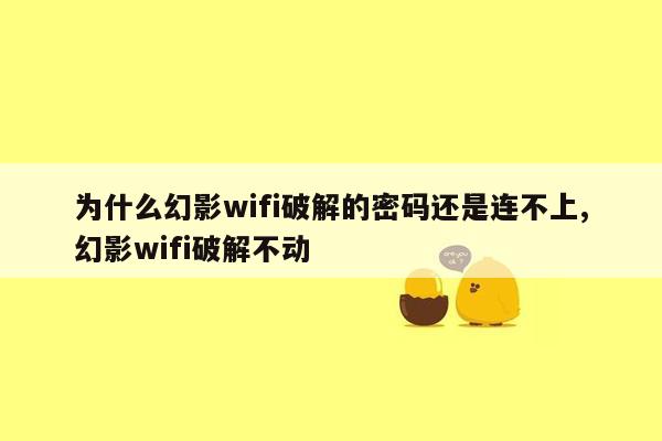 为什么幻影wifi破解的密码还是连不上,幻影wifi破解不动