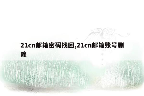 21cn邮箱密码找回,21cn邮箱账号删除