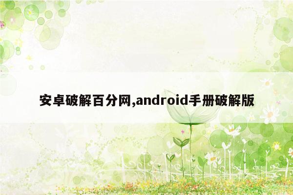 安卓破解百分网,android手册破解版