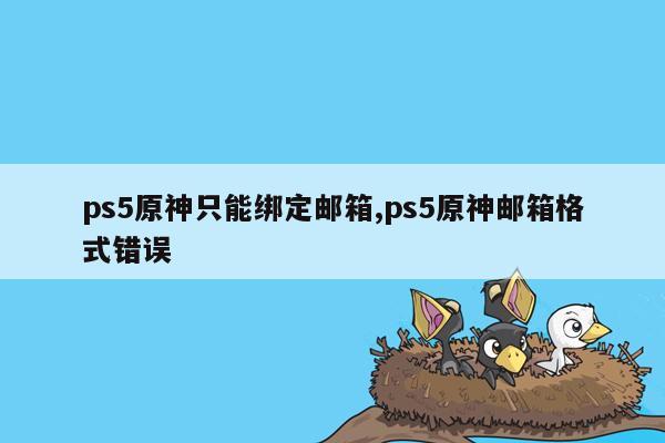 ps5原神只能绑定邮箱,ps5原神邮箱格式错误