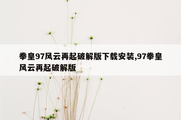 拳皇97风云再起破解版下载安装,97拳皇风云再起破解版