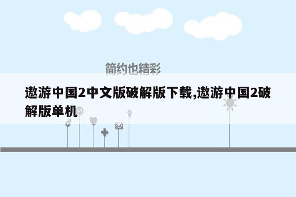 遨游中国2中文版破解版下载,遨游中国2破解版单机