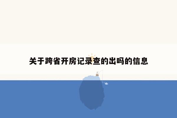 关于跨省开房记录查的出吗的信息