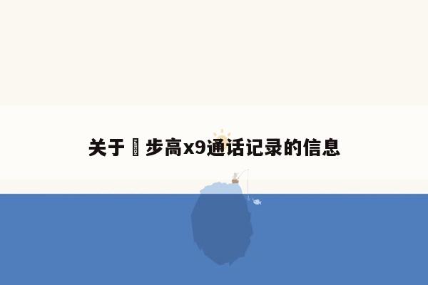 关于歨步高x9通话记录的信息