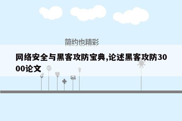 网络安全与黑客攻防宝典,论述黑客攻防3000论文