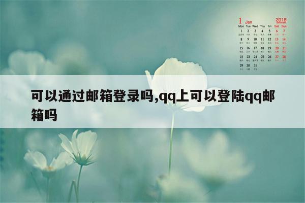 可以通过邮箱登录吗,qq上可以登陆qq邮箱吗