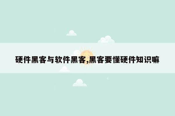 硬件黑客与软件黑客,黑客要懂硬件知识嘛