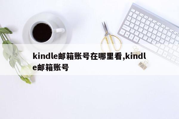 kindle邮箱账号在哪里看,kindle邮箱账号