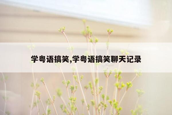 学粤语搞笑,学粤语搞笑聊天记录