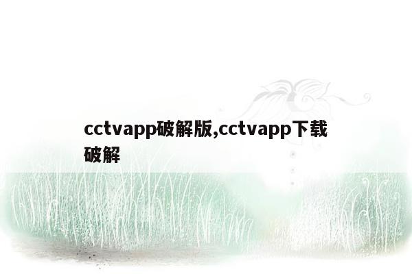 cctvapp破解版,cctvapp下载破解