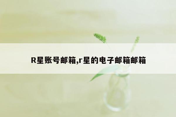 R星账号邮箱,r星的电子邮箱邮箱