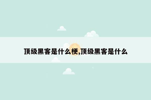 顶级黑客是什么梗,顶级黑客是什么