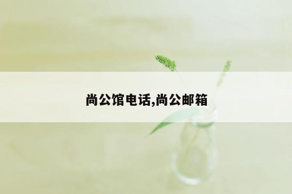 尚公馆电话,尚公邮箱