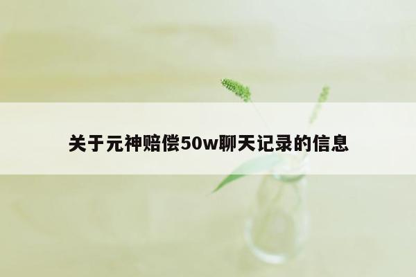 关于元神赔偿50w聊天记录的信息