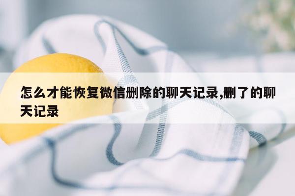 怎么才能恢复微信删除的聊天记录,删了的聊天记录