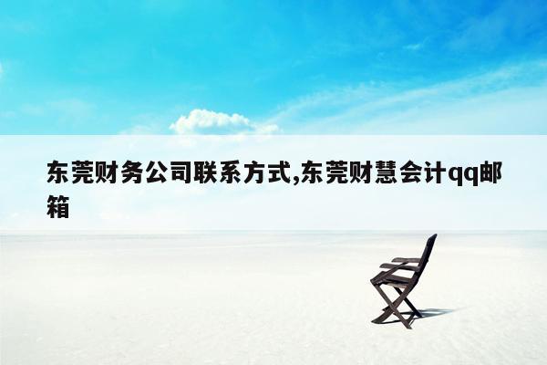 东莞财务公司联系方式,东莞财慧会计qq邮箱