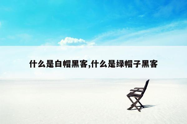 什么是白帽黑客,什么是绿帽子黑客