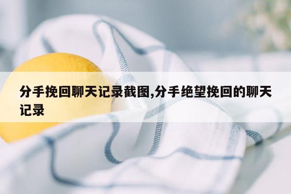 分手挽回聊天记录截图,分手绝望挽回的聊天记录