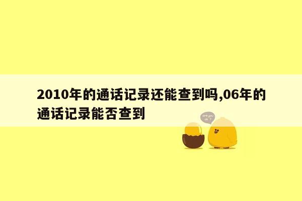 2010年的通话记录还能查到吗,06年的通话记录能否查到