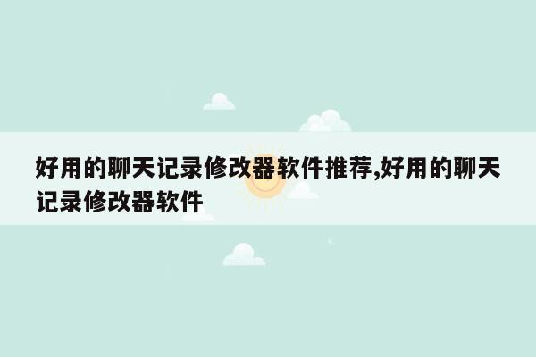 好用的聊天记录修改器软件推荐,好用的聊天记录修改器软件