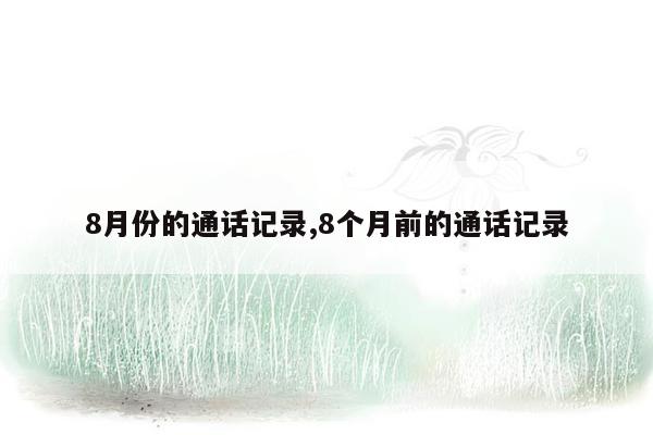 8月份的通话记录,8个月前的通话记录