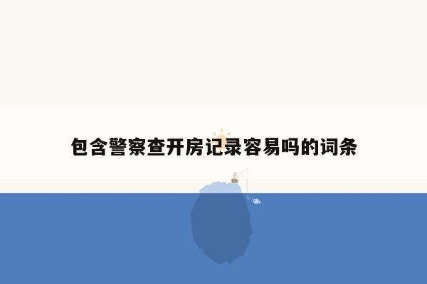 包含警察查开房记录容易吗的词条