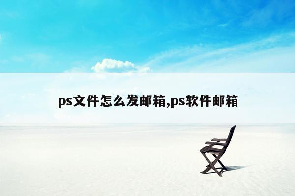 ps文件怎么发邮箱,ps软件邮箱