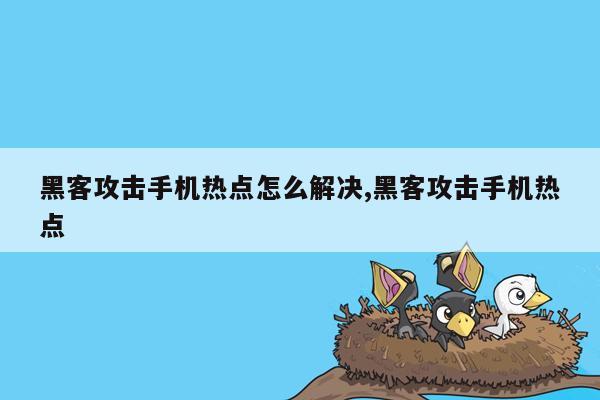 黑客攻击手机热点怎么解决,黑客攻击手机热点